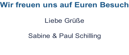 Wir freuen uns auf Euren Besuch  Liebe Grüße  Sabine & Paul Schilling